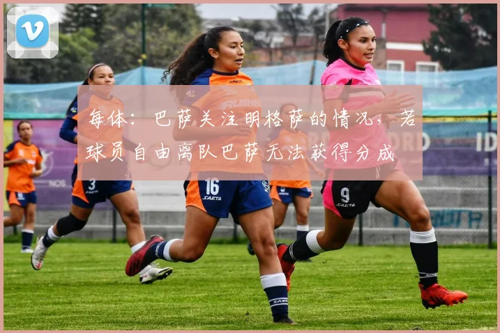 每体：巴萨关注明格萨的情况，若球员自由离队巴萨无法获得分成