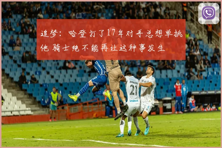 追梦：哈登打了17年对手总想单挑他 骑士绝不能再让这种事发生